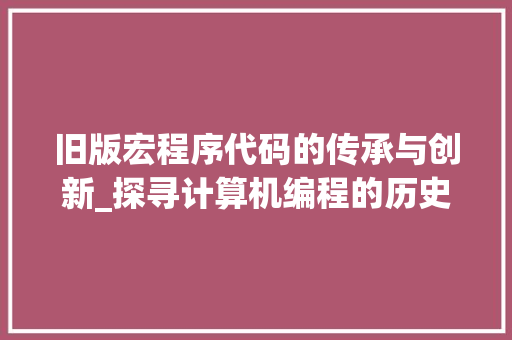旧版宏程序代码的传承与创新_探寻计算机编程的历史足迹