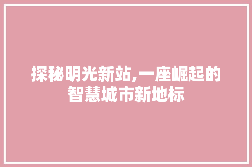 探秘明光新站,一座崛起的智慧城市新地标