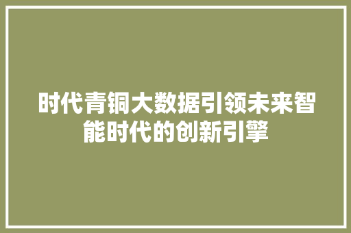 时代青铜大数据引领未来智能时代的创新引擎