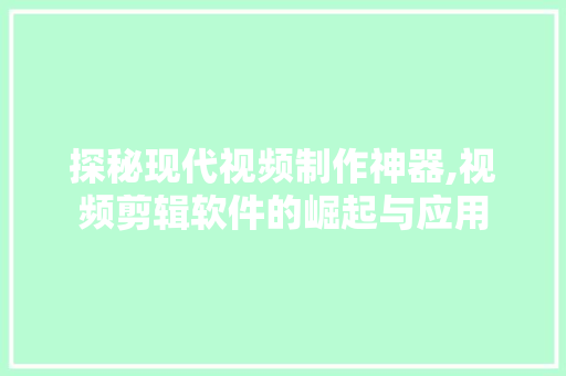 探秘现代视频制作神器,视频剪辑软件的崛起与应用