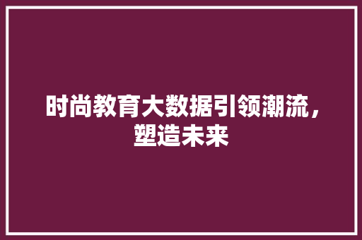 时尚教育大数据引领潮流，塑造未来