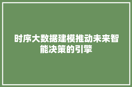 时序大数据建模推动未来智能决策的引擎