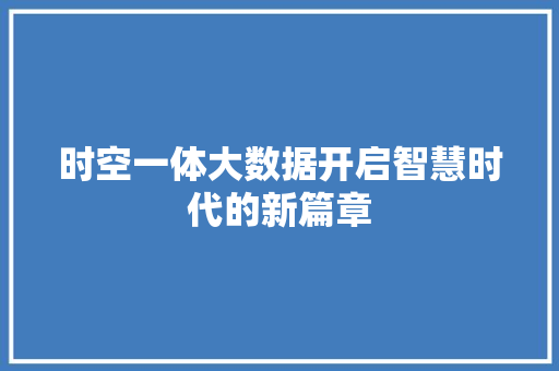 时空一体大数据开启智慧时代的新篇章