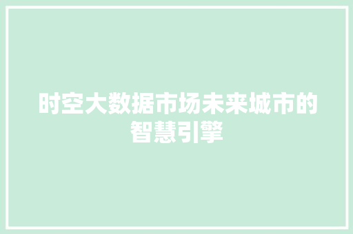 时空大数据市场未来城市的智慧引擎