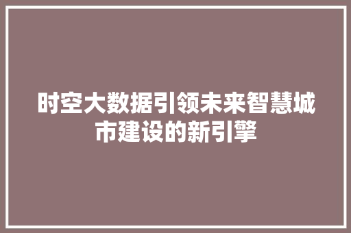 时空大数据引领未来智慧城市建设的新引擎