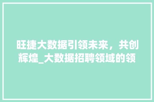 旺捷大数据引领未来，共创辉煌_大数据招聘领域的领军企业