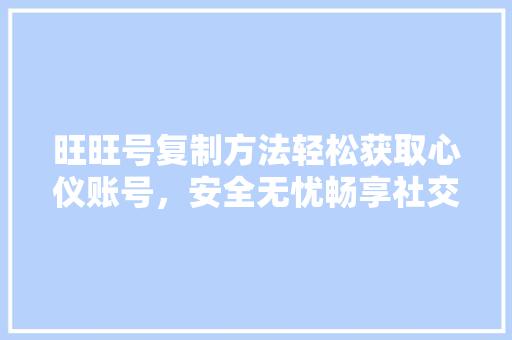 旺旺号复制方法轻松获取心仪账号，安全无忧畅享社交