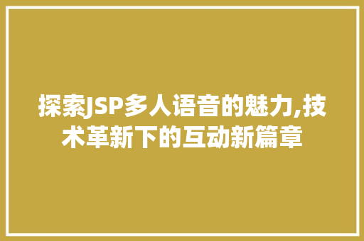 探索JSP多人语音的魅力,技术革新下的互动新篇章