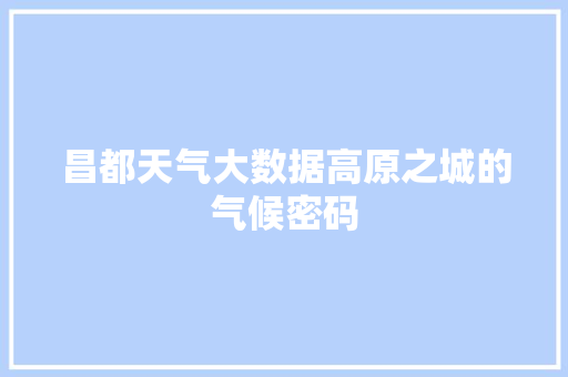 昌都天气大数据高原之城的气候密码
