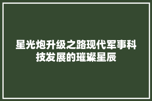 星光炮升级之路现代军事科技发展的璀璨星辰
