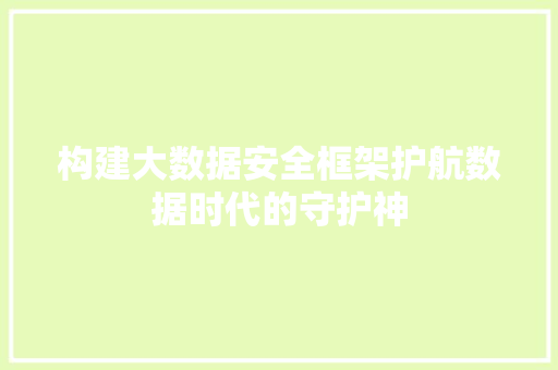 构建大数据安全框架护航数据时代的守护神