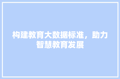 构建教育大数据标准，助力智慧教育发展