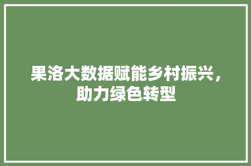 果洛大数据赋能乡村振兴，助力绿色转型