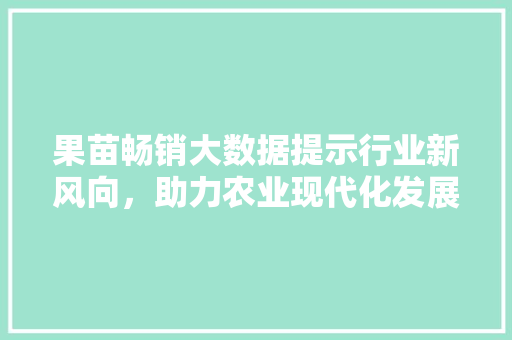 果苗畅销大数据提示行业新风向，助力农业现代化发展