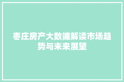 枣庄房产大数据解读市场趋势与未来展望
