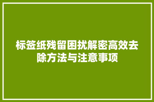 标签纸残留困扰解密高效去除方法与注意事项