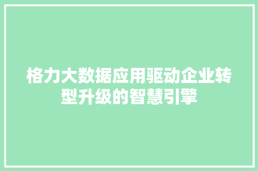 格力大数据应用驱动企业转型升级的智慧引擎