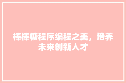 棒棒糖程序编程之美，培养未来创新人才