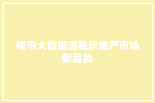 楼市大数据透视房地产市场新趋势