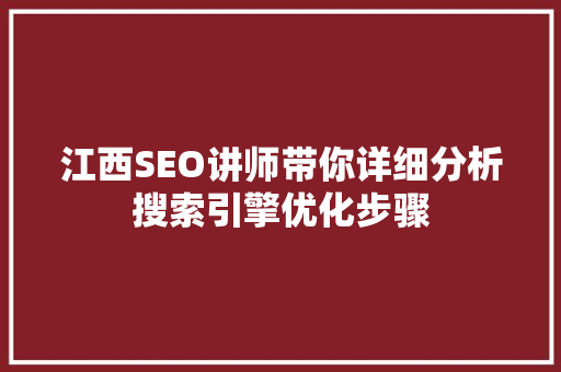 江西SEO讲师带你详细分析搜索引擎优化步骤 项目报告