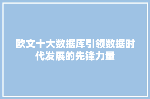 欧文十大数据库引领数据时代发展的先锋力量
