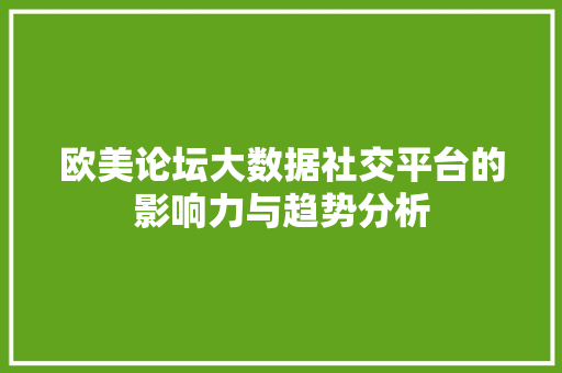 欧美论坛大数据社交平台的影响力与趋势分析