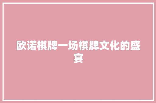 欧诺棋牌一场棋牌文化的盛宴