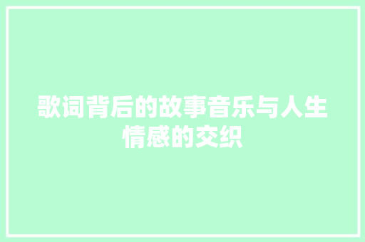 歌词背后的故事音乐与人生情感的交织