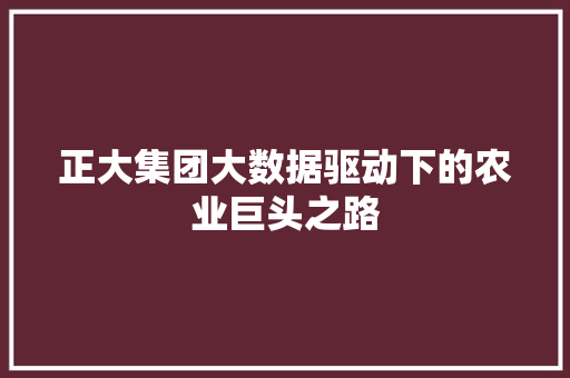 正大集团大数据驱动下的农业巨头之路