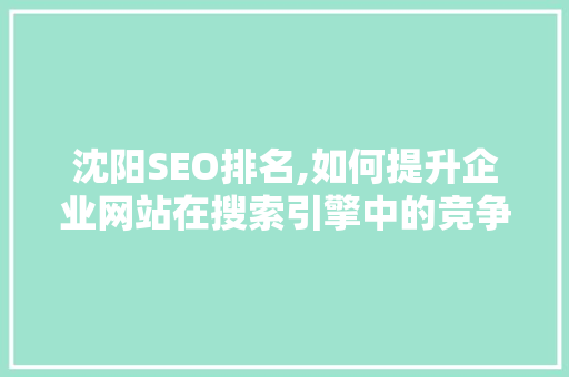 沈阳SEO排名,如何提升企业网站在搜索引擎中的竞争力