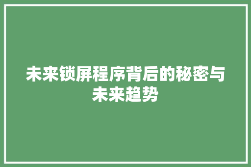 未来锁屏程序背后的秘密与未来趋势
