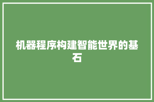 机器程序构建智能世界的基石