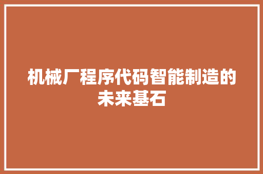 机械厂程序代码智能制造的未来基石