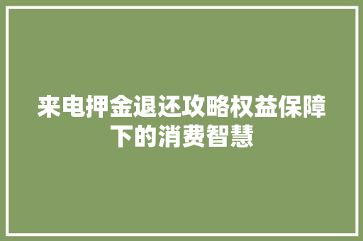 来电押金退还攻略权益保障下的消费智慧