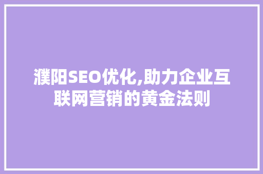 濮阳SEO优化,助力企业互联网营销的黄金法则 商务信函
