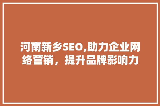 河南新乡SEO,助力企业网络营销，提升品牌影响力