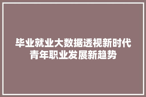 毕业就业大数据透视新时代青年职业发展新趋势