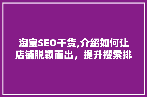 淘宝SEO干货,介绍如何让店铺脱颖而出，提升搜索排名 市场营销范文