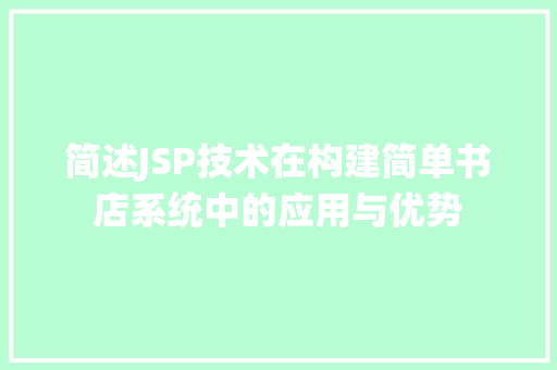 简述JSP技术在构建简单书店系统中的应用与优势 项目报告