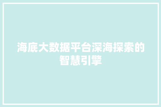 海底大数据平台深海探索的智慧引擎