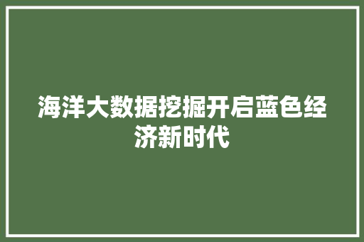海洋大数据挖掘开启蓝色经济新时代