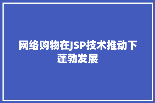 网络购物在JSP技术推动下蓬勃发展 前端技术