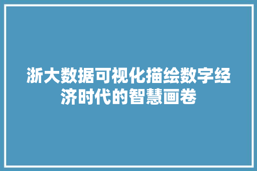 浙大数据可视化描绘数字经济时代的智慧画卷