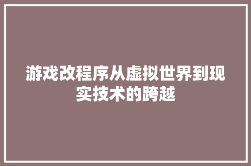 游戏改程序从虚拟世界到现实技术的跨越