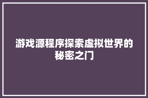 游戏源程序探索虚拟世界的秘密之门