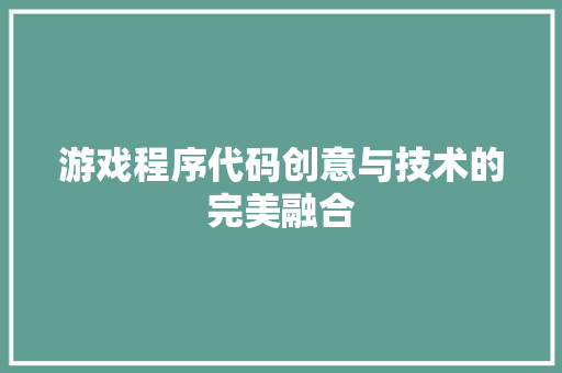 游戏程序代码创意与技术的完美融合
