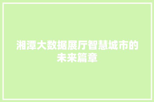 湘潭大数据展厅智慧城市的未来篇章