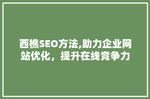 西樵SEO方法,助力企业网站优化，提升在线竞争力