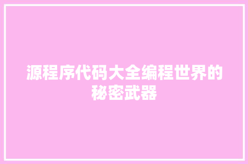 源程序代码大全编程世界的秘密武器