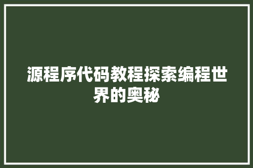 源程序代码教程探索编程世界的奥秘